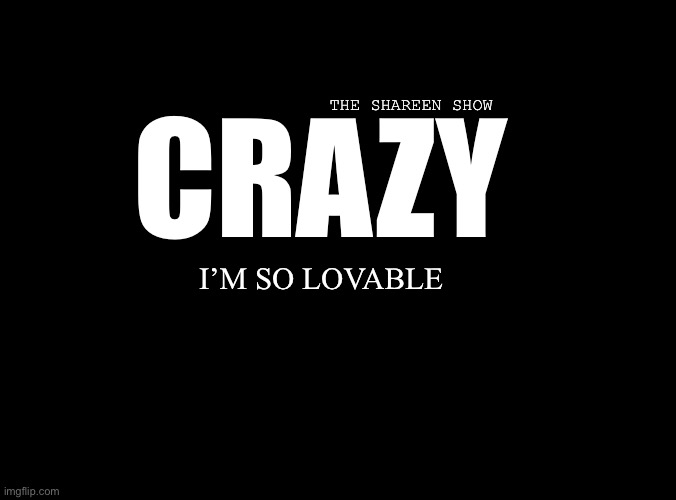 Crazy part is | THE SHAREEN SHOW; CRAZY; I’M SO LOVABLE | image tagged in lovememes,lovequotes,crazyquote,shareenhammoud,mental health,theshareenshow | made w/ Imgflip meme maker