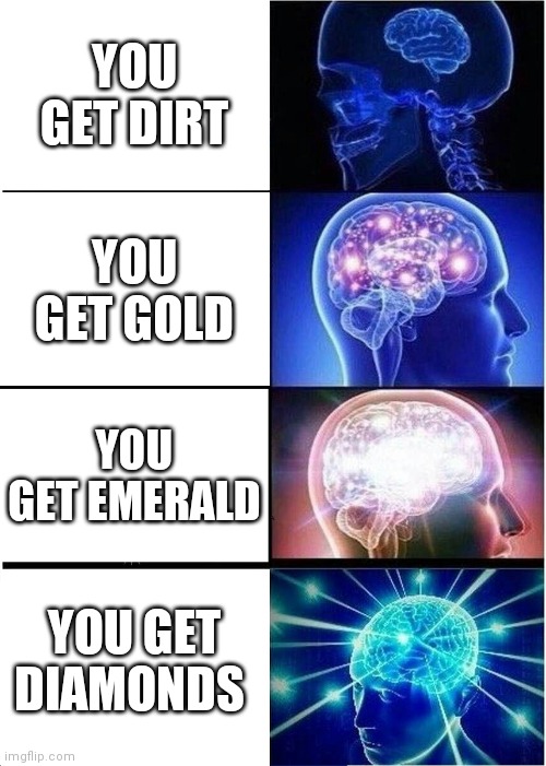 Expanding Brain Meme | YOU GET DIRT; YOU GET GOLD; YOU GET EMERALD; YOU GET DIAMONDS | image tagged in memes,expanding brain | made w/ Imgflip meme maker