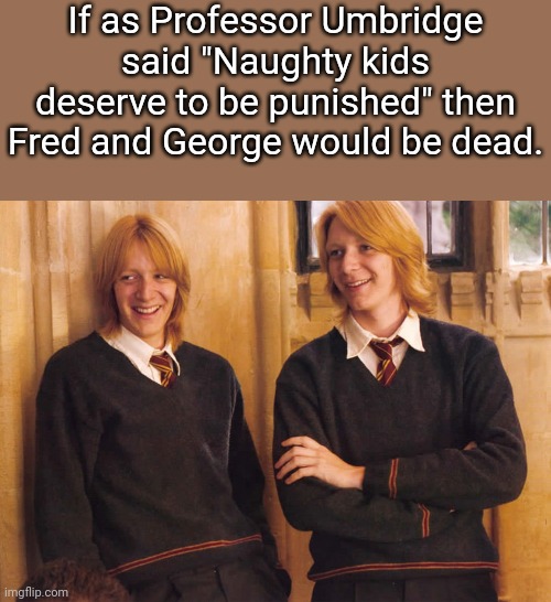 Fred and George Weasley laughing |  If as Professor Umbridge said "Naughty kids deserve to be punished" then Fred and George would be dead. | image tagged in fred and george weasley laughing,harry potter,so true memes,harry potter meme,funny memes | made w/ Imgflip meme maker