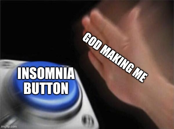 e | GOD MAKING ME; INSOMNIA BUTTON | image tagged in memes,blank nut button | made w/ Imgflip meme maker
