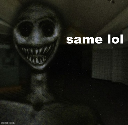 same lol | made w/ Imgflip meme maker
