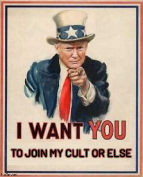 I want you to join... | TO JOIN MY CULT OR ELSE | image tagged in donald trump,uncle sam,maga,cult,criminals | made w/ Imgflip meme maker