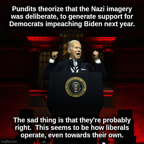 Ignore Them And They Eat Each Other |  Pundits theorize that the Nazi imagery
was deliberate, to generate support for
Democrats impeaching Biden next year. The sad thing is that they're probably
right.  This seems to be how liberals
operate, even towards their own. | image tagged in liberals,democrats,progressives,fascists,nazis,biden | made w/ Imgflip meme maker