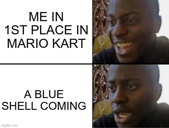 1st place is like | ME IN 1ST PLACE IN MARIO KART; A BLUE SHELL COMING | image tagged in oh yeah oh no,mario kart,blue shell | made w/ Imgflip meme maker