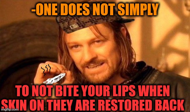 -Leaving not usual image. | -ONE DOES NOT SIMPLY; TO NOT BITE YOUR LIPS WHEN SKIN ON THEY ARE RESTORED BACK | image tagged in one does not simply 420 blaze it,skin,lips,does your dog bite,back in my day,humanity restored | made w/ Imgflip meme maker