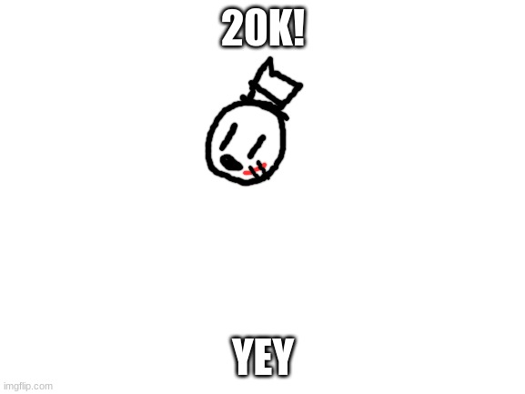 :D | 20K! YEY | image tagged in blank white template,sammy,memes,funny,yay,20k | made w/ Imgflip meme maker