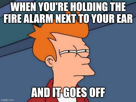 BEEPBEEPBEEPNOSLEEPBEEPBEEP | WHEN YOU'RE HOLDING THE FIRE ALARM NEXT TO YOUR EAR; AND IT GOES OFF | image tagged in memes,futurama fry,fire alarm | made w/ Imgflip meme maker