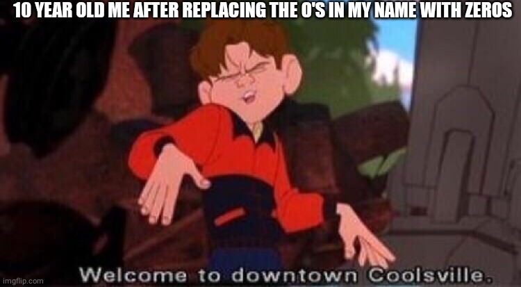 Has anyone done this too? | 10 YEAR OLD ME AFTER REPLACING THE O'S IN MY NAME WITH ZEROS | image tagged in memes,funny memes | made w/ Imgflip meme maker