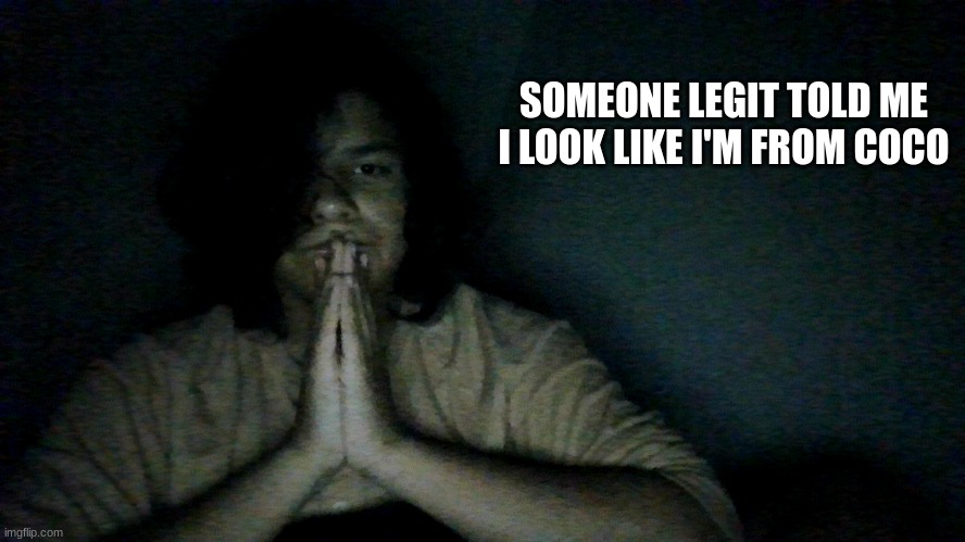bruh | SOMEONE LEGIT TOLD ME I LOOK LIKE I'M FROM COCO | made w/ Imgflip meme maker