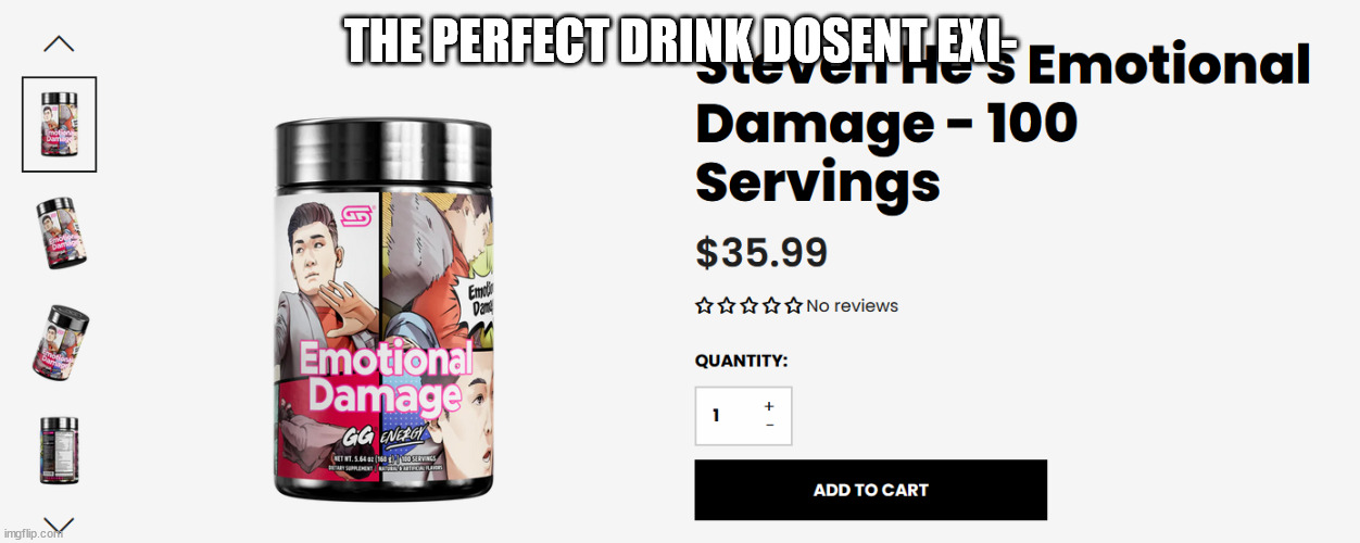 Emotional Damage! | THE PERFECT DRINK DOSENT EXI- | image tagged in perfection,funny,haha,emotional damage,this tag serves no purpose except for those afraid of tags,lol so funny | made w/ Imgflip meme maker