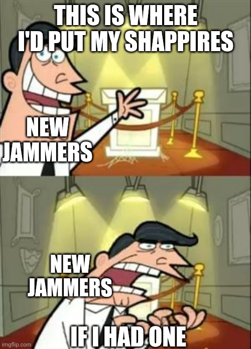 started out to have nothing | THIS IS WHERE I'D PUT MY SHAPPIRES; NEW JAMMERS; NEW JAMMERS; IF I HAD ONE | image tagged in memes | made w/ Imgflip meme maker