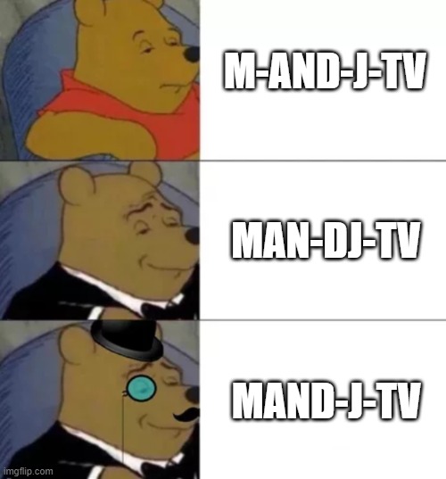 how to pronounce MaJTV | M-AND-J-TV; MAN-DJ-TV; MAND-J-TV | image tagged in fancy pooh,youtubers | made w/ Imgflip meme maker
