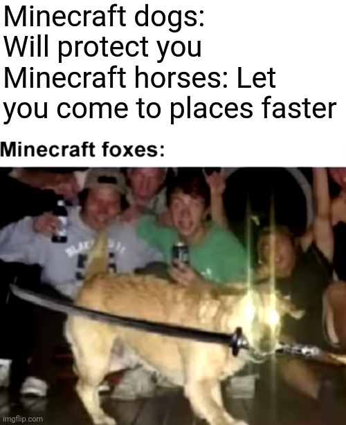 Minecraft dogs: Will protect you
Minecraft horses: Let you come to places faster | image tagged in minecraft,funny,memes | made w/ Imgflip meme maker