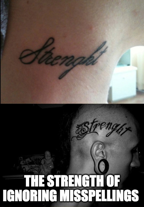 strenght ... I mean strength | THE STRENGTH OF IGNORING MISSPELLINGS | image tagged in tattoo,fail,misspelled | made w/ Imgflip meme maker
