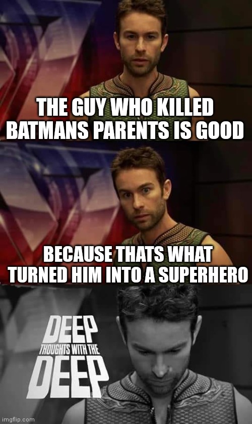Deep Thoughts with the Deep | THE GUY WHO KILLED BATMANS PARENTS IS GOOD; BECAUSE THATS WHAT TURNED HIM INTO A SUPERHERO | image tagged in deep thoughts with the deep,batman,dc,idk | made w/ Imgflip meme maker