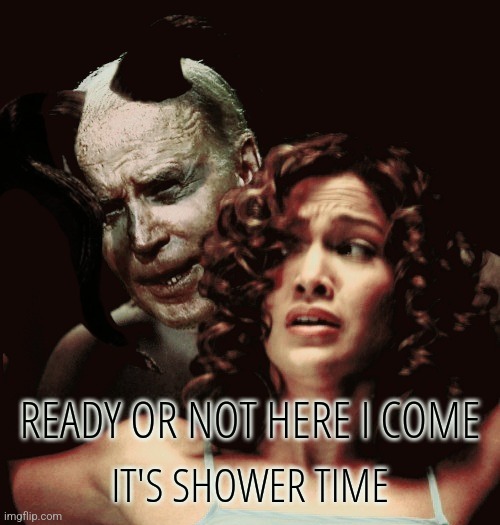Biden Shower Time | READY OR NOT HERE I COME; IT'S SHOWER TIME | image tagged in demon biden stalking,joe biden,liberals,democrats,conservatives,politics | made w/ Imgflip meme maker