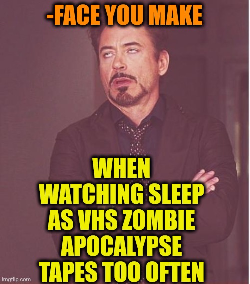 -Bitting brain. | WHEN WATCHING SLEEP AS VHS ZOMBIE APOCALYPSE TAPES TOO OFTEN; -FACE YOU MAKE | image tagged in memes,face you make robert downey jr,vhs,tape,hey you going to sleep,reality is often dissapointing | made w/ Imgflip meme maker