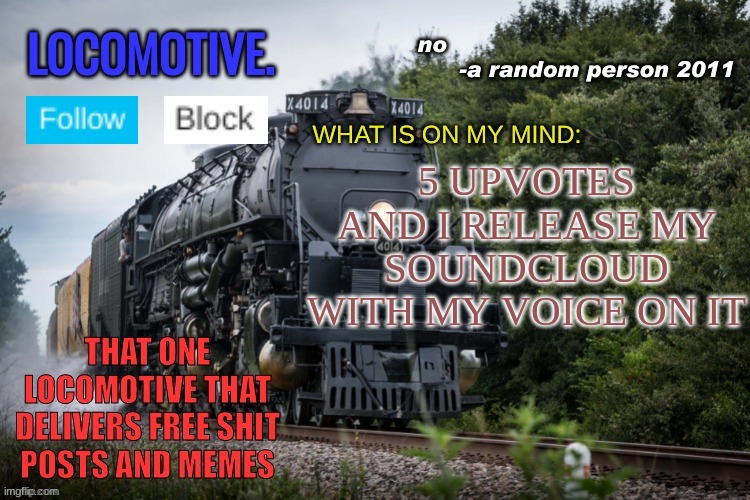 Locomotive Announcement Template | 5 UPVOTES AND I RELEASE MY SOUNDCLOUD WITH MY VOICE ON IT | image tagged in locomotive announcement template | made w/ Imgflip meme maker