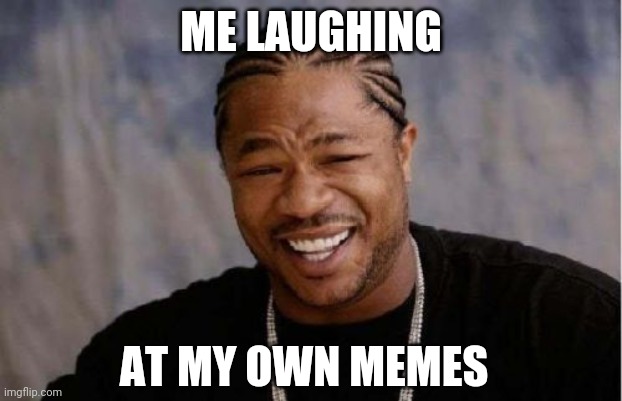 Memes By Amaan | ME LAUGHING; AT MY OWN MEMES | image tagged in memes,yo dawg heard you | made w/ Imgflip meme maker