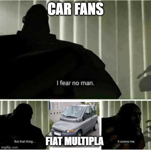 I fear no man | CAR FANS; FIAT MULTIPLA | image tagged in i fear no man | made w/ Imgflip meme maker