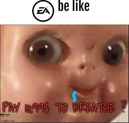 EA be like | be like; PAY 10,99$ TO BREATHE ? | image tagged in hehe,memes,funny,gifs,hehehe,lolol | made w/ Imgflip meme maker