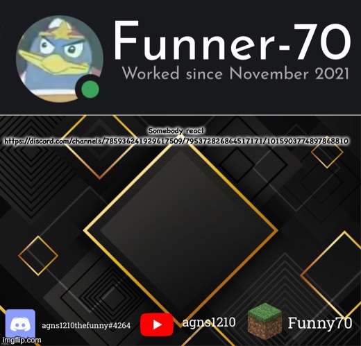 Funner-70’s Announcement | Somebody react
https://discord.com/channels/785936241929617509/795372826864517171/1015903774897868810 | image tagged in funner-70 s announcement | made w/ Imgflip meme maker