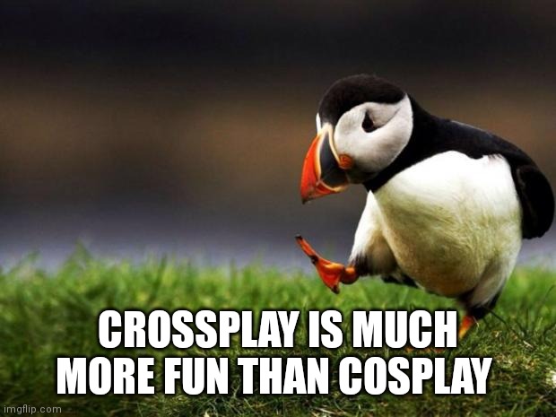 Unpopular Opinion Puffin Meme | CROSSPLAY IS MUCH MORE FUN THAN COSPLAY | image tagged in memes,unpopular opinion puffin,cosplay | made w/ Imgflip meme maker