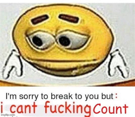 I'm sorry to break it to you but I can't count | image tagged in i'm sorry to break it to you but i can't count | made w/ Imgflip meme maker