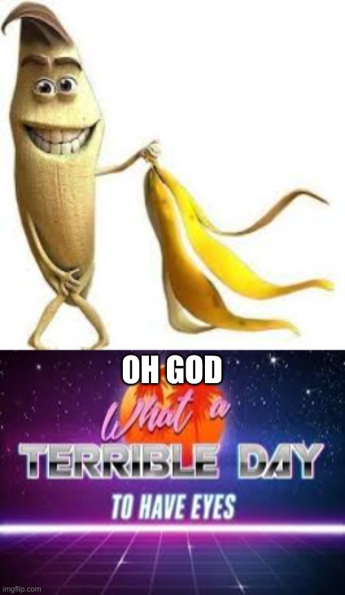 Why is this a thing | OH GOD | image tagged in what a terrible day to have eyes,banana,pass the unsee juice my bro | made w/ Imgflip meme maker