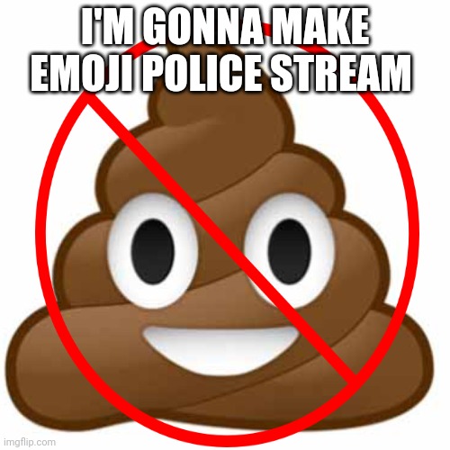 I'M GONNA MAKE EMOJI POLICE STREAM | made w/ Imgflip meme maker