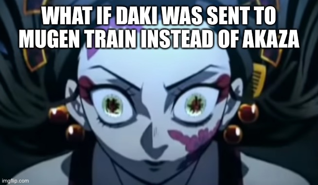 I wonder what would happen |  WHAT IF DAKI WAS SENT TO MUGEN TRAIN INSTEAD OF AKAZA | image tagged in daki face,demon slayer,questions | made w/ Imgflip meme maker