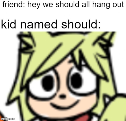 we, put your noose away we, we're not hanging out today | friend: hey we should all hang out; kid named should: | image tagged in kid named | made w/ Imgflip meme maker