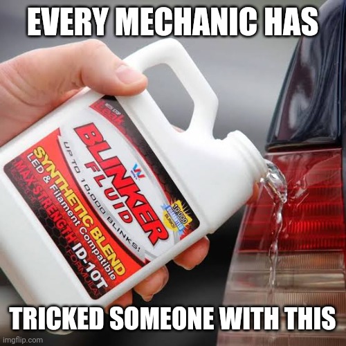 Every mechanic | EVERY MECHANIC HAS; TRICKED SOMEONE WITH THIS | image tagged in cars,mechanic,interesting,funny,trolled | made w/ Imgflip meme maker