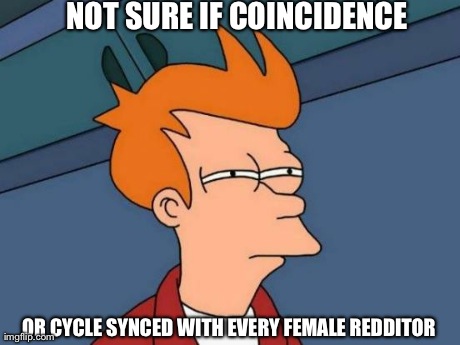 Futurama Fry Meme | NOT SURE IF COINCIDENCE OR CYCLE SYNCED WITH EVERY FEMALE REDDITOR | image tagged in memes,futurama fry,AdviceAnimals | made w/ Imgflip meme maker