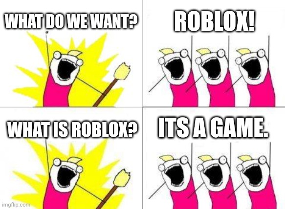 What Do We Want | WHAT DO WE WANT? ROBLOX! ITS A GAME. WHAT IS ROBLOX? | image tagged in memes,what do we want | made w/ Imgflip meme maker