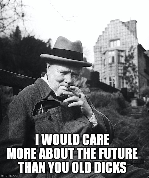 Churchill pissed off | I WOULD CARE MORE ABOUT THE FUTURE THAN YOU OLD DICKS | image tagged in winston churchill,churchill,climate change,global warming,funny memes | made w/ Imgflip meme maker