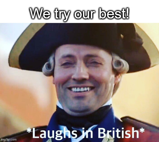 Laughs In British | We try our best! | image tagged in laughs in british | made w/ Imgflip meme maker