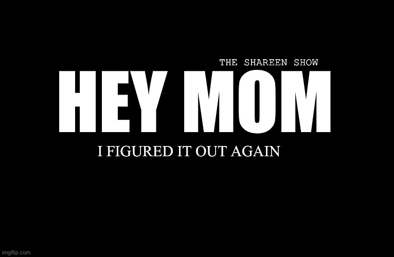 Mother | THE SHAREEN SHOW; HEY MOM; I FIGURED IT OUT AGAIN | image tagged in abuse,domestic abuse,trauma,victims,recovery | made w/ Imgflip meme maker