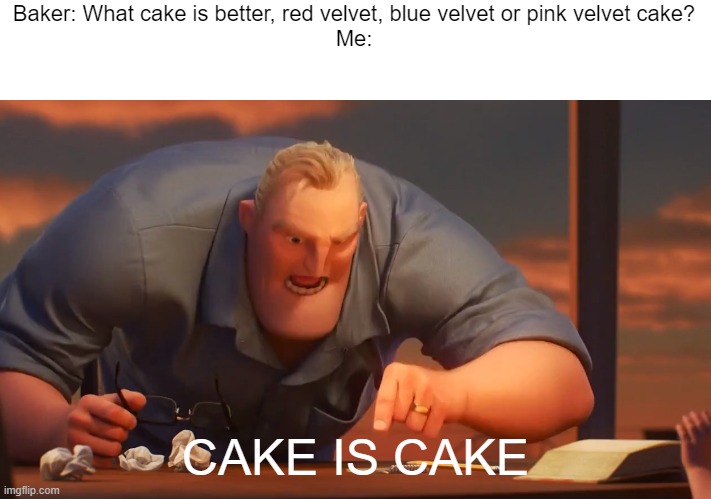 cake is cake ? | Baker: What cake is better, red velvet, blue velvet or pink velvet cake?
Me:; CAKE IS CAKE | image tagged in math is math | made w/ Imgflip meme maker