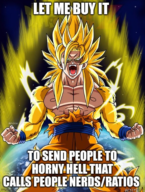 Goku | LET ME BUY IT TO SEND PEOPLE TO HORNY HELL THAT CALLS PEOPLE NERDS/RATIOS | image tagged in goku | made w/ Imgflip meme maker