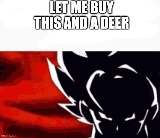i saw what you deleted | LET ME BUY THIS AND A DEER | image tagged in i saw what you deleted | made w/ Imgflip meme maker