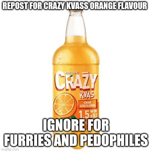REPOST FOR CRAZY KVASS ORANGE FLAVOUR; IGNORE FOR FURRIES AND PEDOPHILES | made w/ Imgflip meme maker