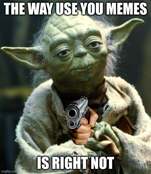 not the right way | THE WAY USE YOU MEMES; IS RIGHT NOT | image tagged in memes,star wars yoda | made w/ Imgflip meme maker