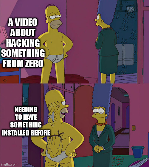 Homer Simpson's Back Fat | A VIDEO ABOUT HACKING SOMETHING FROM ZERO; NEEDING TO HAVE SOMETHING INSTALLED BEFORE | image tagged in homer simpson's back fat,memes,funny | made w/ Imgflip meme maker