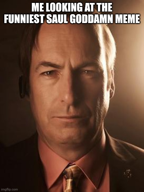 Saul Goodman | ME LOOKING AT THE FUNNIEST SAUL GODDAMN MEME | image tagged in saul goodman | made w/ Imgflip meme maker