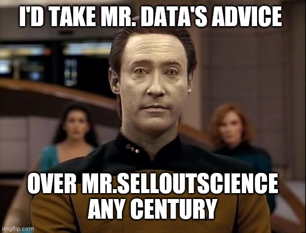 Star trek data | I'D TAKE MR. DATA'S ADVICE OVER MR.SELLOUTSCIENCE ANY CENTURY | image tagged in star trek data | made w/ Imgflip meme maker