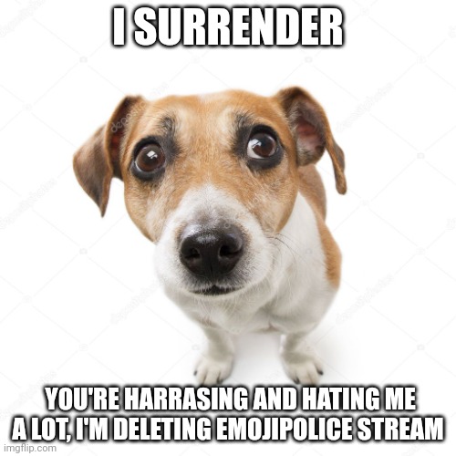 Wenomechainsma | I SURRENDER; YOU'RE HARRASING AND HATING ME A LOT, I'M DELETING EMOJIPOLICE STREAM | image tagged in wenomechainsma | made w/ Imgflip meme maker