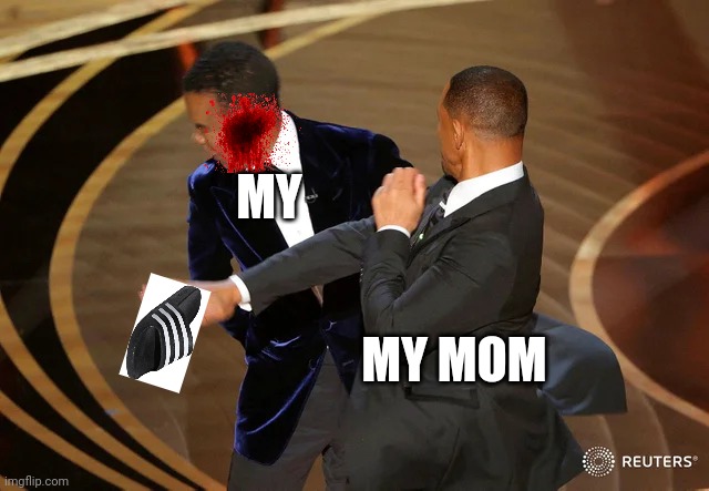 my mother with the slipper | MY; MY MOM | image tagged in will smith punching chris rock | made w/ Imgflip meme maker