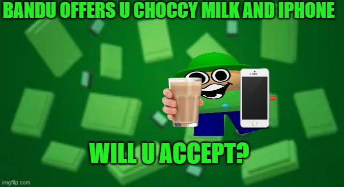 Bandu Background | BANDU OFFERS U CHOCCY MILK AND IPHONE; WILL U ACCEPT? | image tagged in bandu background | made w/ Imgflip meme maker