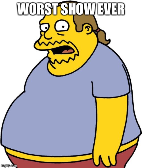 Comic Book Guy Meme | WORST SHOW EVER | image tagged in memes,comic book guy | made w/ Imgflip meme maker